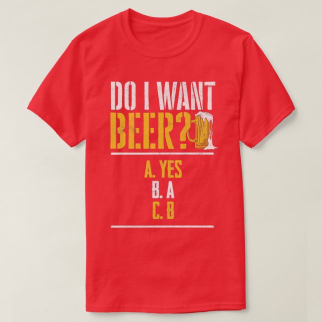 Do I Want A Beer Beer Drinker Beers Drinking 1 T-Shirt (Design Front)