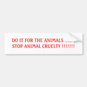DO IT FOR THE ANIMALS ........STOP ANIMAL CRUEL... BUMPER STICKER