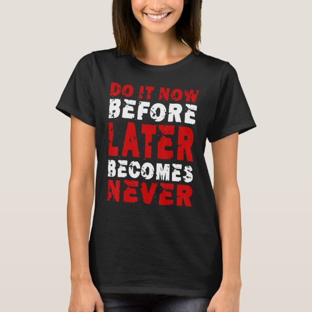 Do It Now Before Later Becomes Never Saying T-Shirt (Front)