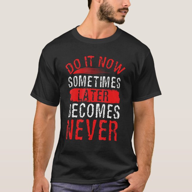 Do It Now Sometimes Later Becomes Never Positive M T-Shirt (Front)