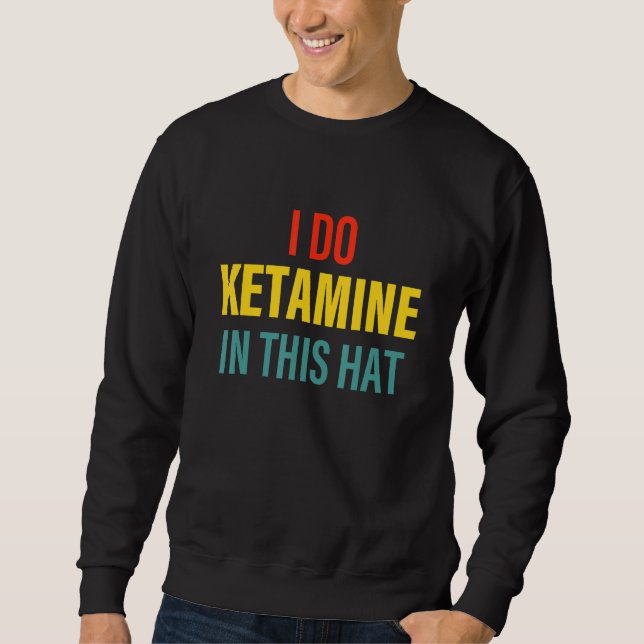 Do Ketamine In This Hat Apparel Sweatshirt (Front)