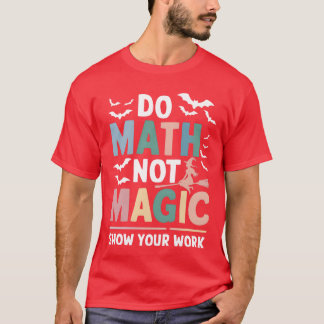 Do Math Not Magic Matheacher Show Your Work funny T-Shirt