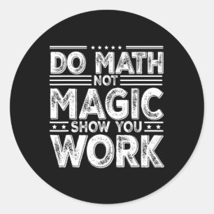 Do Math Not Magic Show Your Work Funny Math Back T Classic Round Sticker