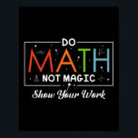 Do Math Not Magic Show Your Work Funny Math Back T Poster<br><div class="desc">Do Math Not Magic Show Your Work Funny Math Back To School</div>