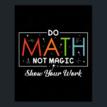 Do Math Not Magic Show Your Work Funny Math Back T Poster<br><div class="desc">Do Math Not Magic Show Your Work Funny Math Back To School</div>