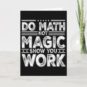 Do Math Not Magic Show Your Work Funny Math Ck To Card
