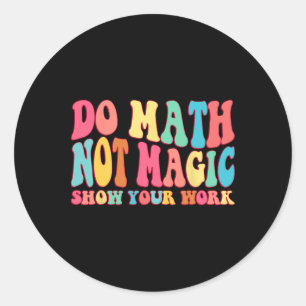 Do Math Not Magic Show Your Work Funny Math Ck To Classic Round Sticker