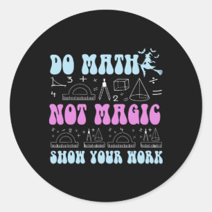 Do Math Not Magic Show Your Work Funny Math Ck To Classic Round Sticker