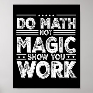 Do Math Not Magic Show Your Work Funny Math Ck To Poster