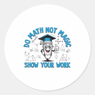 Do Math Not Magic Show Your Work Funny Math Teache Classic Round Sticker
