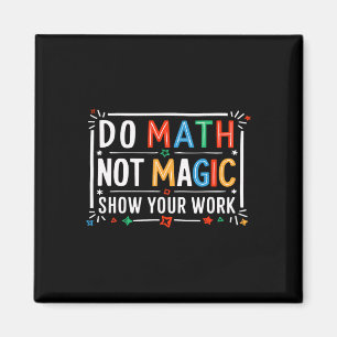 Do Math Not Magic Show Your Work Graphic Magnet