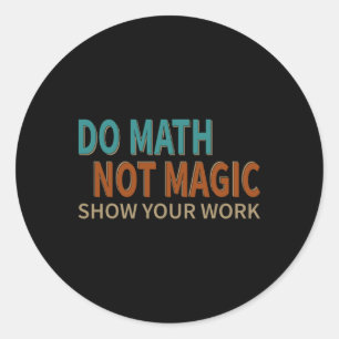 Do Math Not Magic Show Your Work Joke Lover Teache Classic Round Sticker