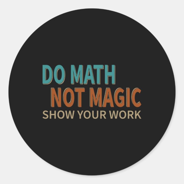 Do Math Not Magic Show Your Work Joke Lover Teache Classic Round Sticker (Front)