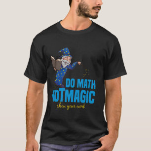 Do Math Not Magic Show Your Work Math Teacher Back T-Shirt
