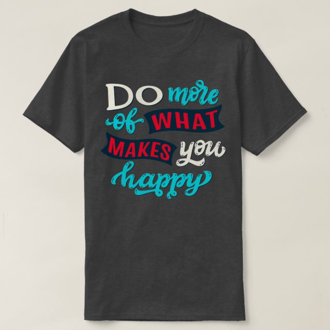 Do more of what makes you happy 1 T-Shirt (Design Front)