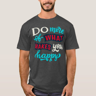 Do more of what makes you happy 1 T-Shirt