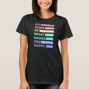 Do More Of What Makes You Happy Cute Quotes Women T-Shirt