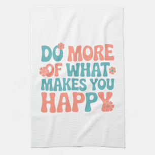 Do More Of What Makes You Happy - Motivational Tea Towel