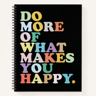 DO MORE OF WHAT MAKES YOU HAPPY. NOTEBOOK