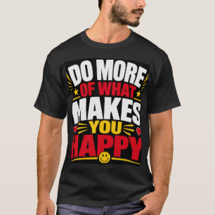 Do More Of What Makes You Happy T-Shirt