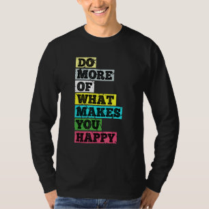Do More Of What Makes You Happy T-Shirt