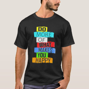 Do More Of What Makes You Happy T-Shirt