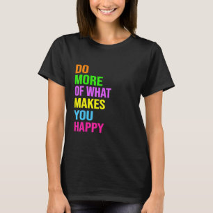 Do More Of What Makes You Happy T-Shirt