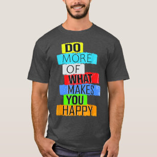 Do more of what makes you happy T-Shirt