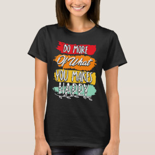 Do More Of What You Makes Happy Mental SelfCare Ha T-Shirt