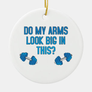 Do My Arms Look Big In This  Ceramic Ornament
