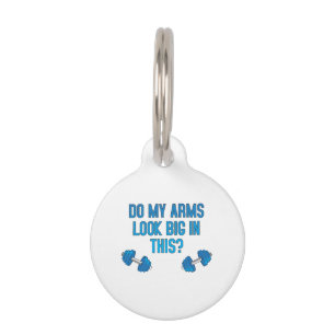 Do My Arms Look Big In This Pet Tag