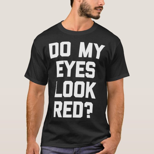 Do My Eyes Look Red   Saying Sarcastic T-Shirt (Front)