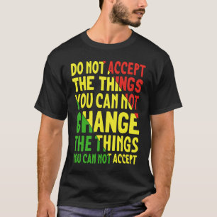 Do Not Accept The Things You Can Not Change The Th T-Shirt