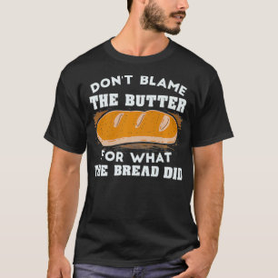 Do not blame the butter for what the bread did ket T-Shirt