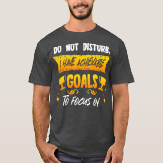 Do Not Disturb I Have Achievable Goals To Focus On T-Shirt