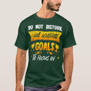 Do Not Disturb I Have Achievable Goals To Focus On T-Shirt