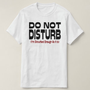 Do Not Disturb - I'm Disturbed Enough As It Is T-Shirt