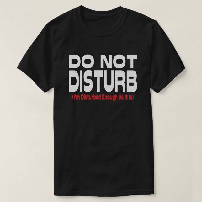 Do Not Disturb - I'm Disturbed Enough As It Is T-Shirt (Design Front)