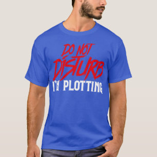 Do Not Disturb Im Plotting T-Shirt