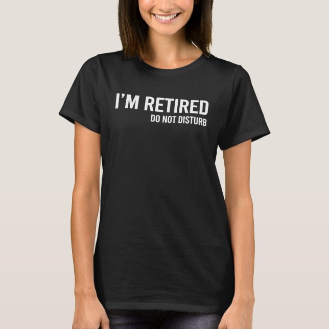 Do Not Disturb I'm Retired Retirement   Retirement T-Shirt (Front)