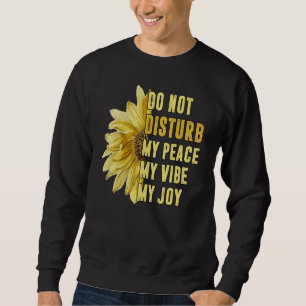 Do Not Disturb My Peace My Joy My Vibe Sunflower Sweatshirt