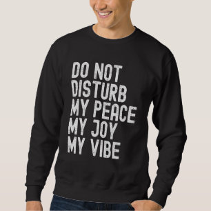 Do Not Disturb My Peace My Joy My Vibe Sweatshirt