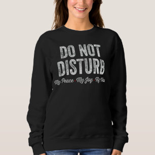 Do Not Disturb My Peace My Joy My Vibe Sweatshirt
