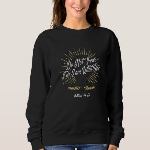 Do Not Fear For I Am With You Isaiah 4110   Sweatshirt