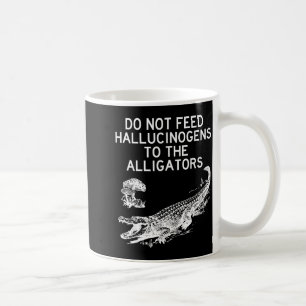 Do Not Feed Hallucinogens To The Alligators Funny Coffee Mug