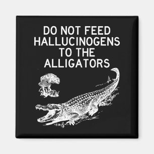 Do Not Feed Hallucinogens To The Alligators Funny  Magnet