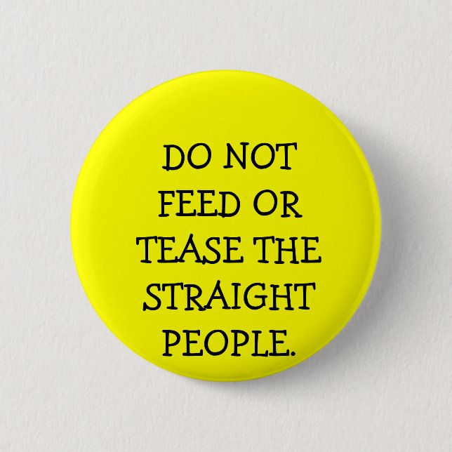 DO NOT FEED OR TEASE THE STRAIGHT PEOPLE. 6 CM ROUND BADGE (Front)