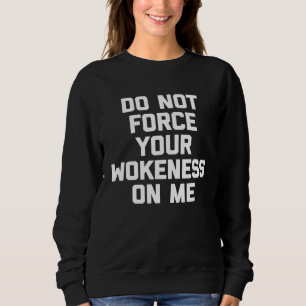 Do Not Force Your Wokeness On Me Saying Humour Sweatshirt