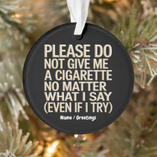 Do Not Give Me A Cigarette, Funny Gag Gift Ornament