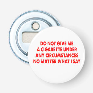 Do Not Give Me A Cigarette No Matter What I Say Bottle Opener